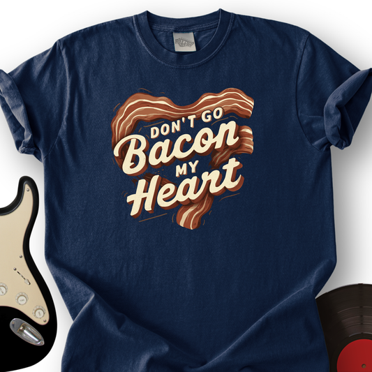 Don’t Go Bacon My Heart T-Shirt