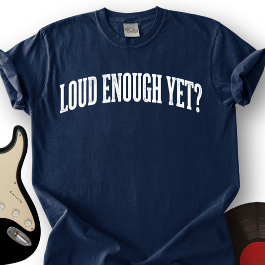 Loud Enough Yet T-Shirt