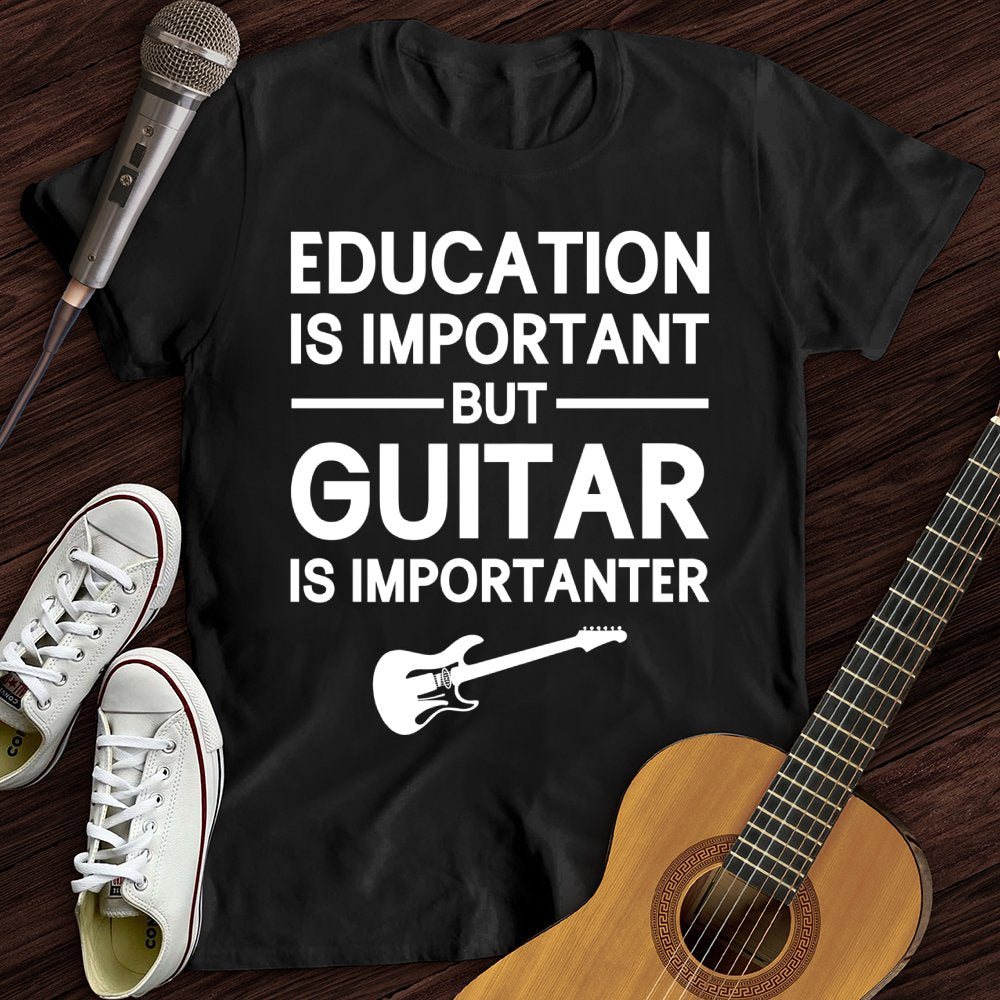 Education Is Important But Guitar Is Importanter T-Shirt