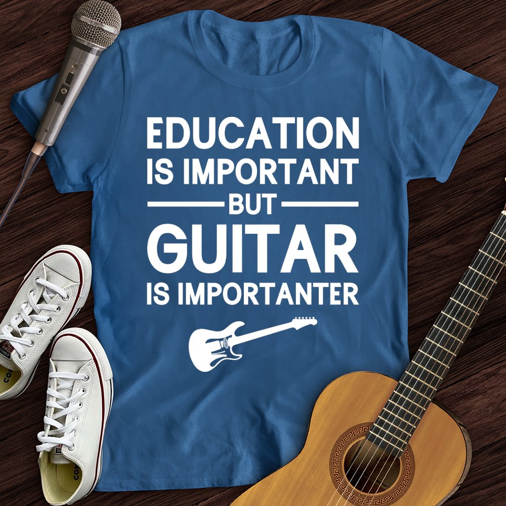 Education Is Important But Guitar Is Importanter T-Shirt