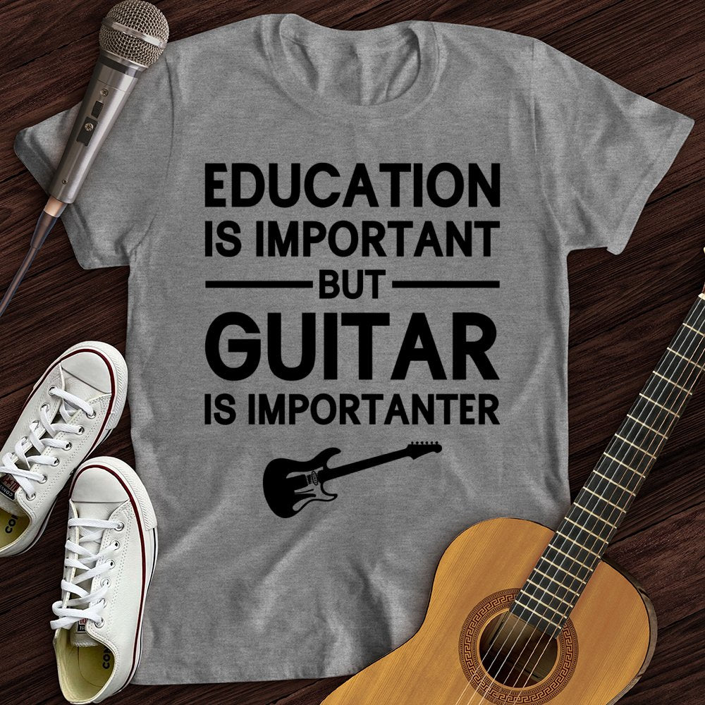 Education Is Important But Guitar Is Importanter T-Shirt