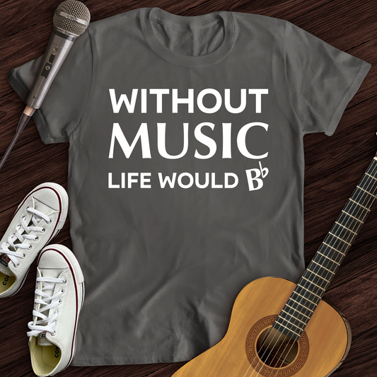 Without Music Life Would B T-Shirt