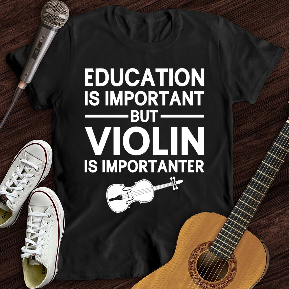 Education Is Important But Violin Is Importanter T-Shirt