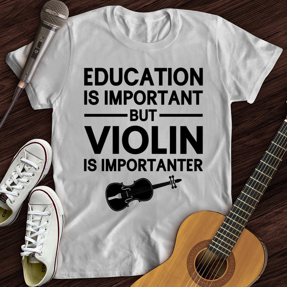 Education Is Important But Violin Is Importanter T-Shirt